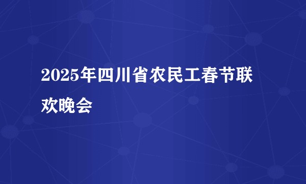 2025年四川省农民工春节联欢晚会