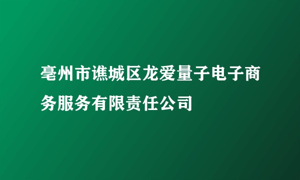 亳州市谯城区龙爱量子电子商务服务有限责任公司