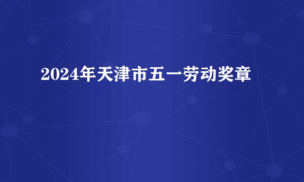 2024年天津市五一劳动奖章