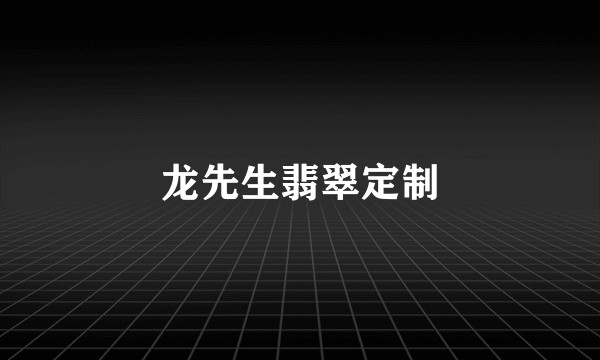 龙先生翡翠定制