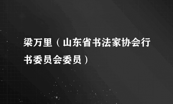 梁万里（山东省书法家协会行书委员会委员）
