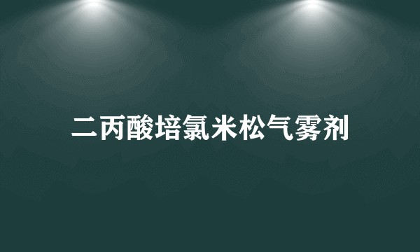 二丙酸培氯米松气雾剂