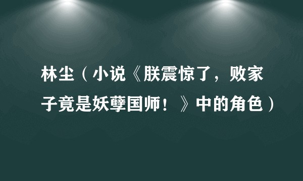 林尘（小说《朕震惊了，败家子竟是妖孽国师！》中的角色）