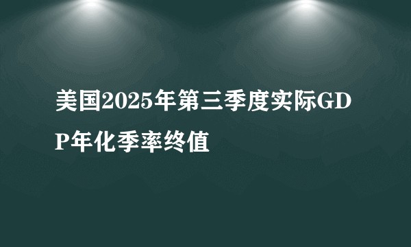 美国2025年第三季度实际GDP年化季率终值
