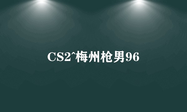 CS2^梅州枪男96