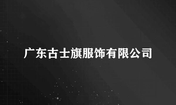 广东古士旗服饰有限公司