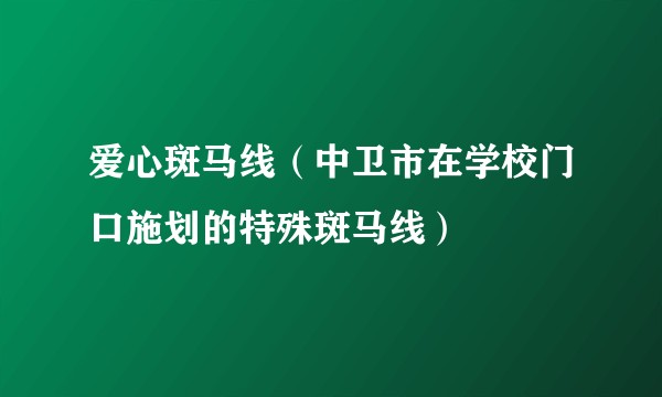 爱心斑马线(中卫市在学校门口施划的特殊斑马线)