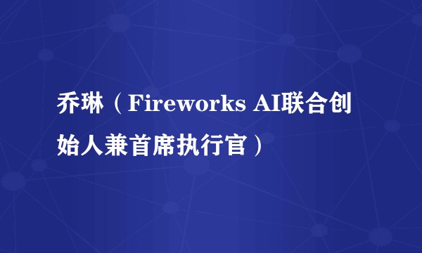 乔琳（Fireworks AI联合创始人兼首席执行官）