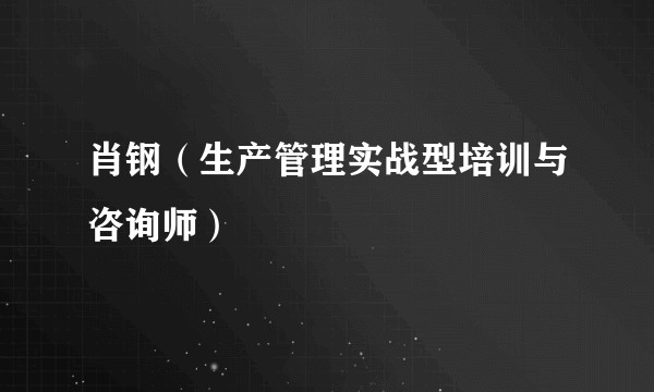 肖钢（生产管理实战型培训与咨询师）