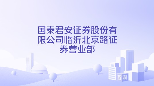 国泰君安证券股份有限公司临沂北京路证券营业部