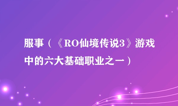 服事（《RO仙境传说3》游戏中的六大基础职业之一）