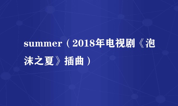 summer（2018年电视剧《泡沫之夏》插曲）