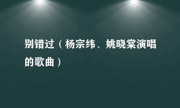 别错过（杨宗纬、姚晓棠演唱的歌曲）