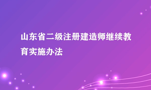 山东省二级注册建造师继续教育实施办法