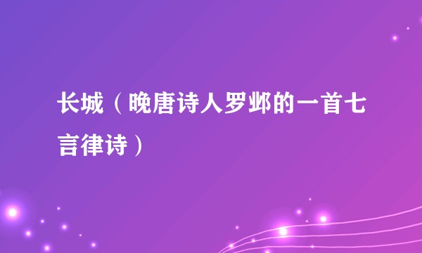 长城（晚唐诗人罗邺的一首七言律诗）