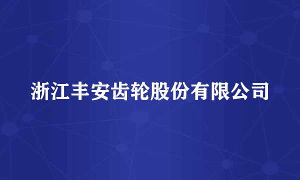 浙江丰安齿轮股份有限公司