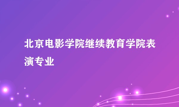 北京电影学院继续教育学院表演专业