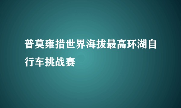 普莫雍措世界海拔最高环湖自行车挑战赛