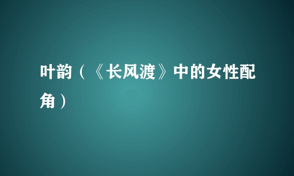 叶韵（《长风渡》中的女性配角）