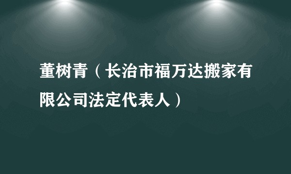 董树青（长治市福万达搬家有限公司法定代表人）