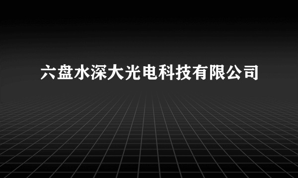 六盘水深大光电科技有限公司