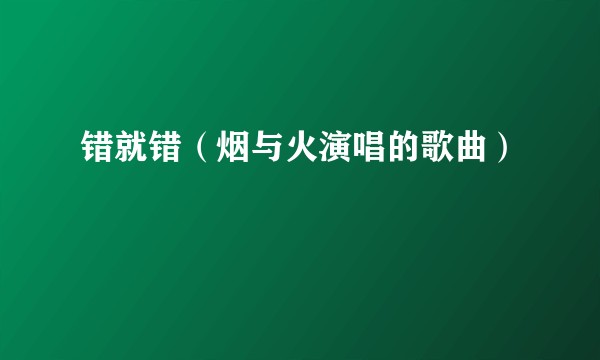 错就错（烟与火演唱的歌曲）