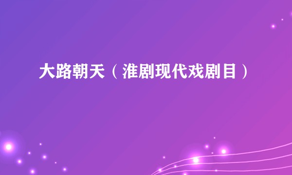 大路朝天（淮剧现代戏剧目）