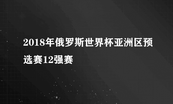 2018年俄罗斯世界杯亚洲区预选赛12强赛