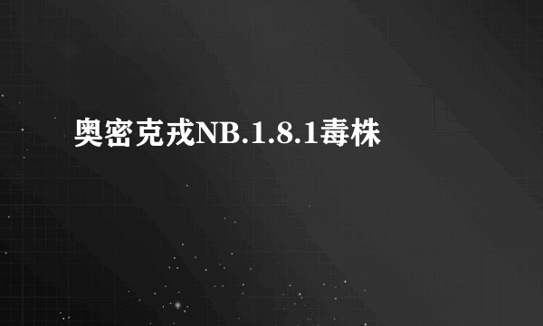 奥密克戎NB.1.8.1毒株