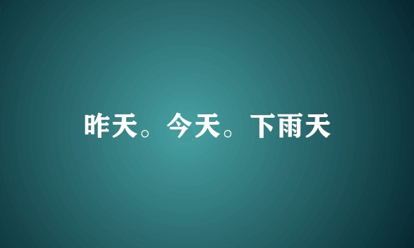 昨天。今天。下雨天