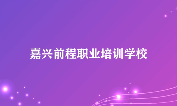 嘉兴前程职业培训学校