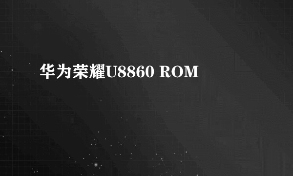 华为荣耀U8860 ROM