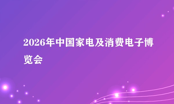 2026年中国家电及消费电子博览会