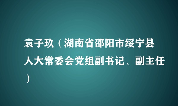 袁子玖（湖南省邵阳市绥宁县人大常委会党组副书记、副主任）