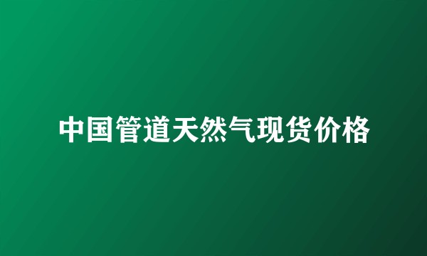 中国管道天然气现货价格