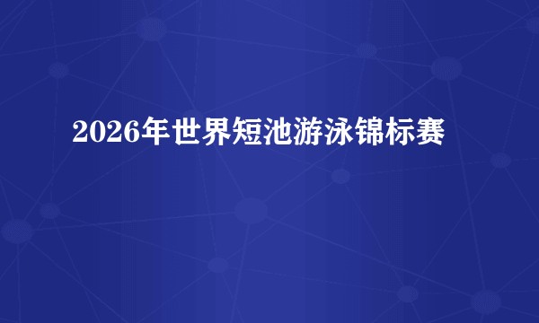 2026年世界短池游泳锦标赛