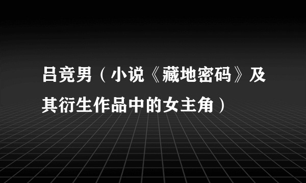 吕竞男（小说《藏地密码》及其衍生作品中的女主角）