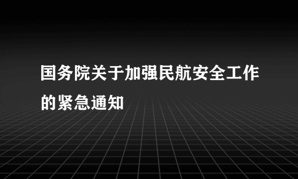 国务院关于加强民航安全工作的紧急通知