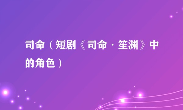 司命（短剧《司命·笙渊》中的角色）