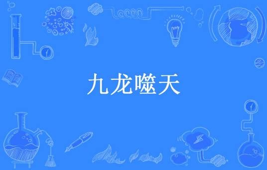 九龙噬天(逐鹿至尊宝创作的已完结玄幻小说)