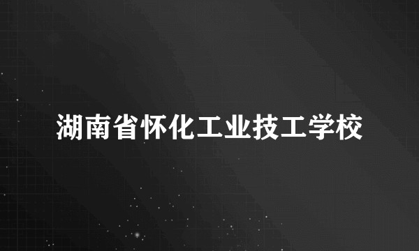 湖南省怀化工业技工学校