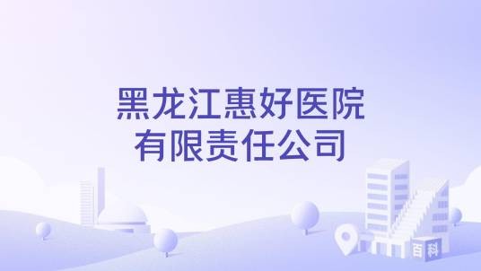 黑龙江惠好医院有限责任公司