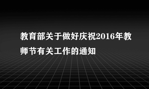教育部关于做好庆祝2016年教师节有关工作的通知