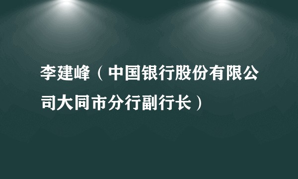 李建峰（中国银行股份有限公司大同市分行副行长）