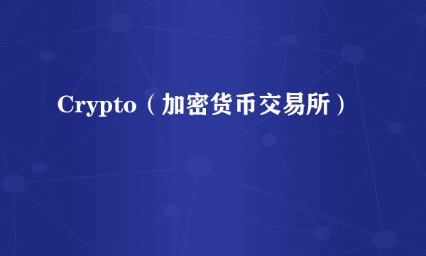 Crypto（加密货币交易所）