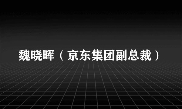 魏晓晖（京东集团副总裁）