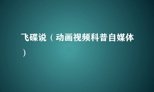 飞碟说（动画视频科普自媒体）