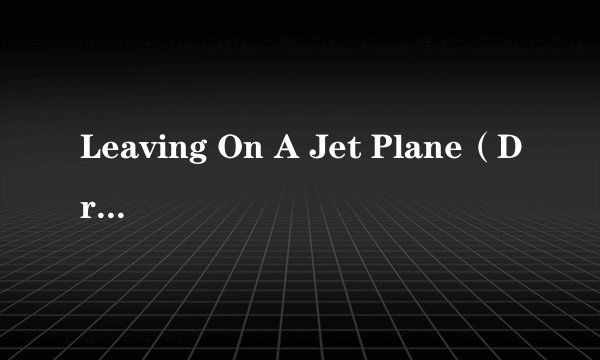 Leaving On A Jet Plane（Dream Tunes演唱的歌曲）