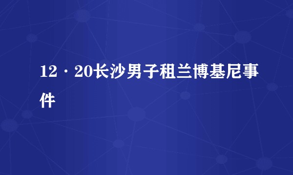12·20长沙男子租兰博基尼事件