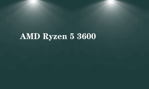 AMD Ryzen 5 3600